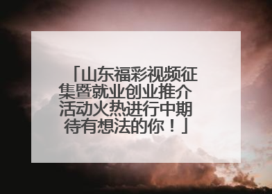 山东福彩视频征集暨就业创业推介活动火热进行中期待有想法的你！