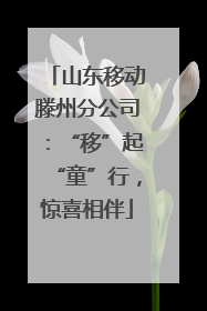 山东移动滕州分公司：“移”起“童”行，惊喜相伴