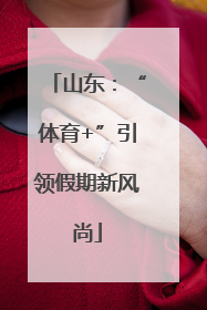 山东：“体育+”引领假期新风尚