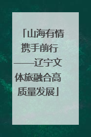 山海有情 携手前行——辽宁文体旅融合高质量发展