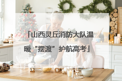 山西灵丘消防大队温暖“摆渡”护航高考
