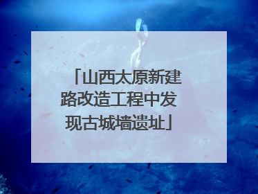 山西太原新建路改造工程中发现古城墙遗址