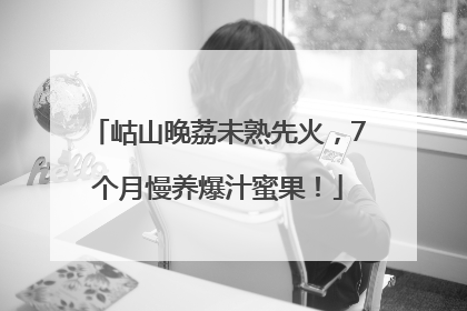岵山晚荔未熟先火，7个月慢养爆汁蜜果！