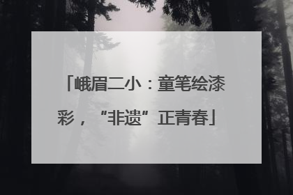 峨眉二小：童笔绘漆彩，“非遗”正青春