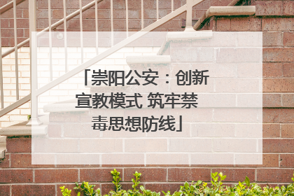 崇阳公安：创新宣教模式 筑牢禁毒思想防线