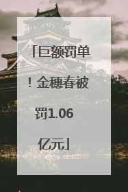 巨额罚单！金穗春被罚1.06亿元