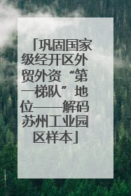 巩固国家级经开区外贸外资“第一梯队”地位——解码苏州工业园区样本