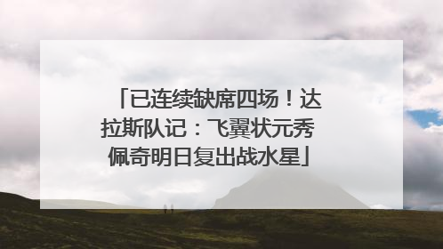 已连续缺席四场！达拉斯队记：飞翼状元秀佩奇明日复出战水星