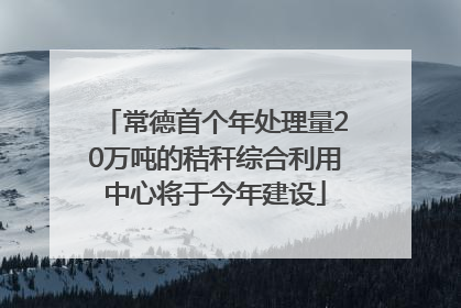 常德首个年处理量20万吨的秸秆综合利用中心将于今年建设