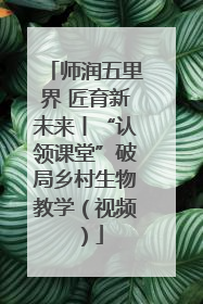 师润五里界 匠育新未来丨“认领课堂”破局乡村生物教学（视频）