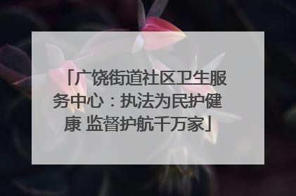 广饶街道社区卫生服务中心：执法为民护健康 监督护航千万家