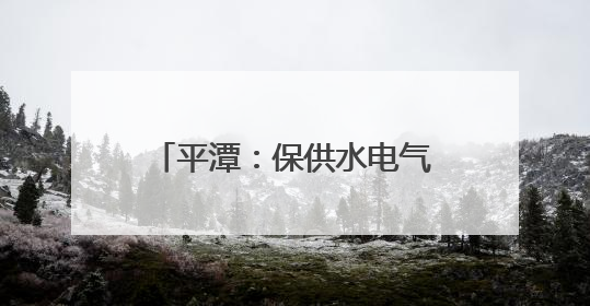 平潭：保供水电气 守护“民生线”