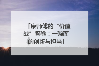 康师傅的“价值战”答卷：一碗面的创新与担当