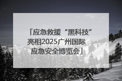 应急救援“黑科技”亮相2025广州国际应急安全博览会