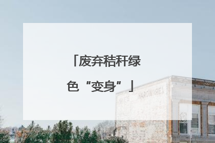 废弃秸秆绿色“变身”