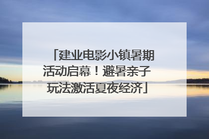 建业电影小镇暑期活动启幕！避暑亲子玩法激活夏夜经济