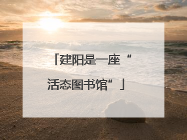 建阳是一座“活态图书馆”