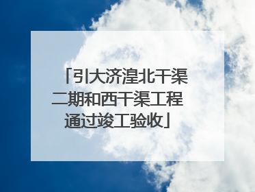 引大济湟北干渠二期和西干渠工程通过竣工验收