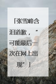 张雪峰含泪道歉，“可能最后一次在网上出现”
