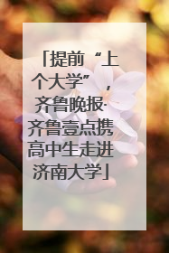 提前“上个大学”，齐鲁晚报·齐鲁壹点携高中生走进济南大学