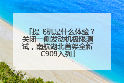 提飞机是什么体验？关闭一侧发动机极限测试，南航湖北首架全新C909入列
