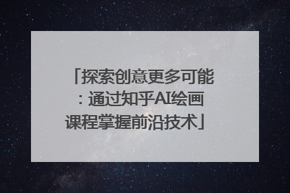探索创意更多可能：通过知乎AI绘画课程掌握前沿技术
