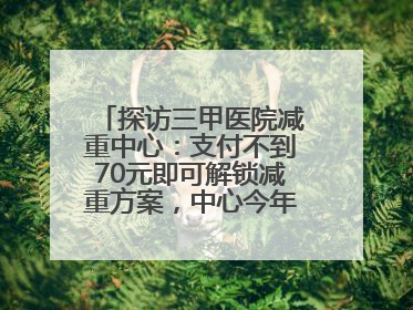 探访三甲医院减重中心：支付不到70元即可解锁减重方案，中心今年3月挂牌