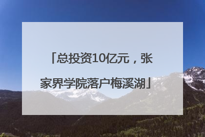 总投资10亿元，张家界学院落户梅溪湖