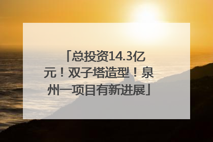 总投资14.3亿元！双子塔造型！泉州一项目有新进展
