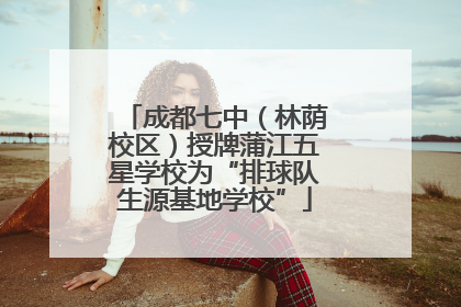 成都七中（林荫校区）授牌蒲江五星学校为“排球队生源基地学校”