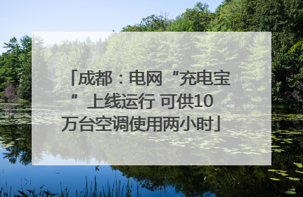 成都：电网“充电宝”上线运行 可供10万台空调使用两小时