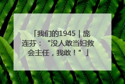 我们的1945｜庞连芬：“没人敢当妇救会主任，我敢！”