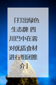 打出绿色生态牌 四川巴中在蓉对优质食材进行组团推介