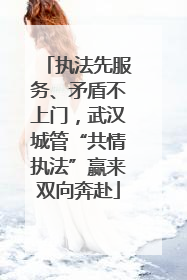 执法先服务、矛盾不上门，武汉城管“共情执法”赢来双向奔赴