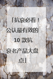 抗衰必看！公认最有效的 10 款抗衰老产品大盘点