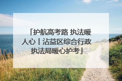 护航高考路 执法暖人心丨沾益区综合行政执法局暖心护考