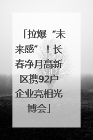 拉爆“未来感”！长春净月高新区携92户企业亮相光博会