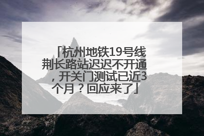杭州地铁19号线荆长路站迟迟不开通，开关门测试已近3个月？回应来了