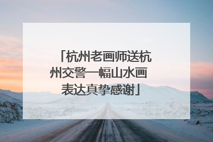 杭州老画师送杭州交警一幅山水画 表达真挚感谢