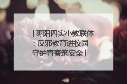枣阳四实小教联体：反邪教育进校园 守护青春筑安全