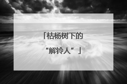枯杨树下的“解铃人”