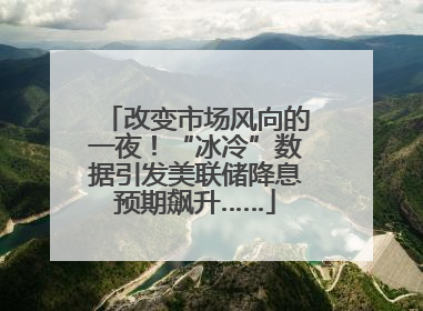 改变市场风向的一夜！“冰冷”数据引发美联储降息预期飙升……