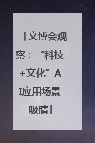 文博会观察：“科技+文化”AI应用场景吸睛