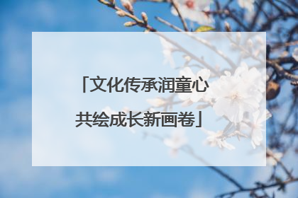 文化传承润童心 共绘成长新画卷