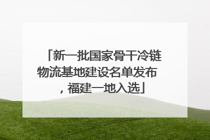新一批国家骨干冷链物流基地建设名单发布，福建一地入选