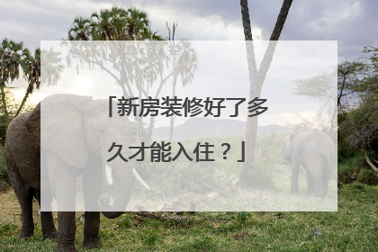 新房装修好了多久才能入住？