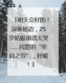明天会好的！深夜桥边，25岁姑娘崩溃大哭……民警的“举肩之劳”，好暖！