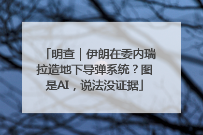 明查｜伊朗在委内瑞拉造地下导弹系统？图是AI，说法没证据