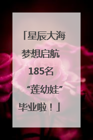 星辰大海 梦想启航 185名“莲幼娃”毕业啦！