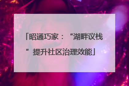 昭通巧家：“湖畔议栈”提升社区治理效能